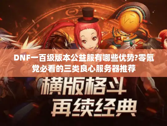 DNF一百级版本公益服有哪些优势?零氪党必看的三类良心服务器推荐