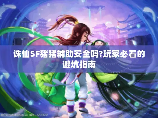 诛仙SF猪猪辅助安全吗?玩家必看的避坑指南