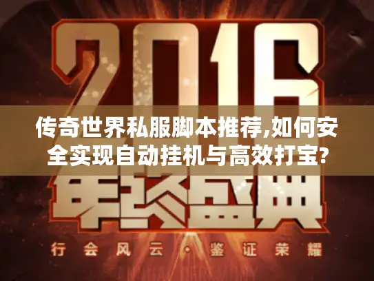 传奇世界私服脚本推荐,如何安全实现自动挂机与高效打宝? 传奇世界私服脚本推荐,如何安全实现自动挂机与高效打宝?