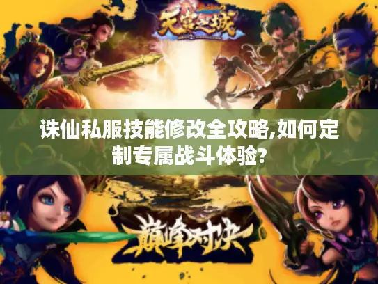 诛仙私服技能修改全攻略,如何定制专属战斗体验?