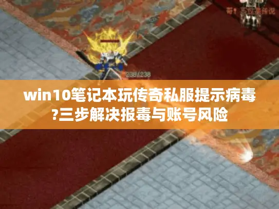 win10笔记本玩传奇私服提示病毒?三步解决报毒与账号风险 win10笔记本玩传奇私服提示病毒?三步解决报毒与账号风险