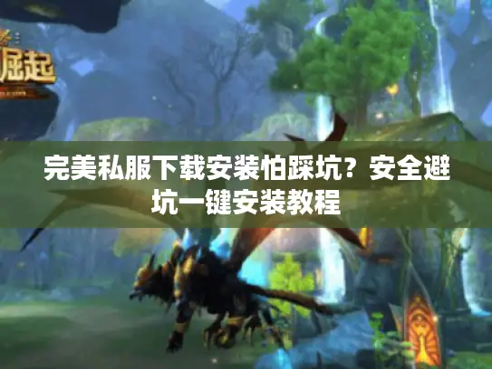 完美私服下载安装怕踩坑？安全避坑一键安装教程