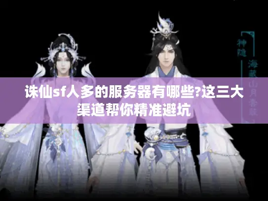 诛仙sf人多的服务器有哪些?这三大渠道帮你精准避坑 诛仙sf人多的服务器有哪些?这三大渠道帮你精准避坑