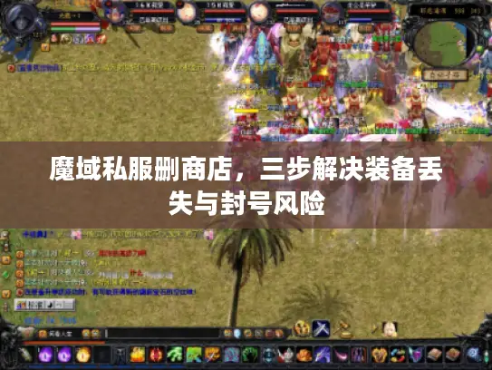 魔域私服删商店，三步解决装备丢失与封号风险