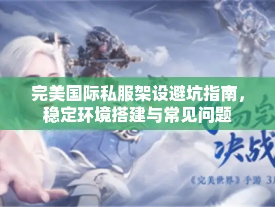 完美国际私服架设避坑指南,稳定环境搭建与常见问题 完美国际私服架设避坑指南,稳定环境搭建与常见问题
