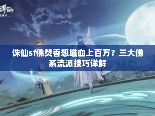 诛仙sf佛焚香想堆血上百万？三大佛系流派技巧详解
