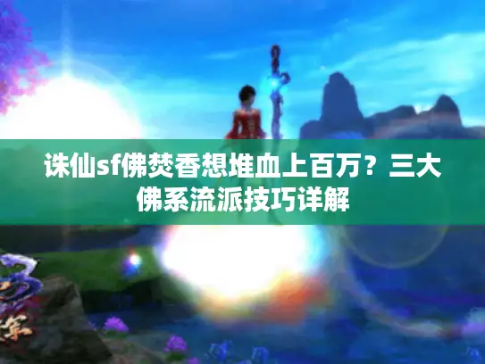 诛仙sf佛焚香想堆血上百万？三大佛系流派技巧详解