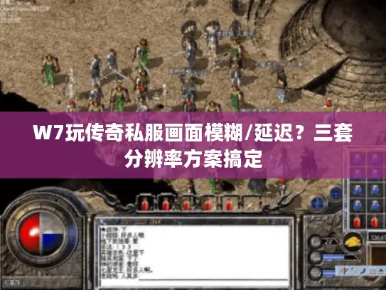 W7玩传奇私服画面模糊/延迟？三套分辨率方案搞定