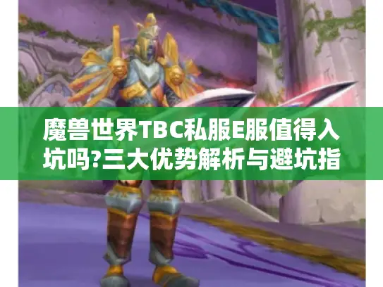 魔兽世界TBC私服E服值得入坑吗?三大优势解析与避坑指南 魔兽世界TBC私服E服值得入坑吗?三大优势解析与避坑指南
