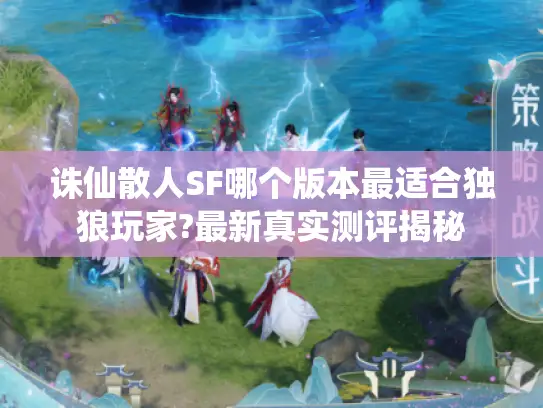 诛仙散人SF哪个版本最适合独狼玩家?最新真实测评揭秘 诛仙散人SF哪个版本最适合独狼玩家?最新真实测评揭秘