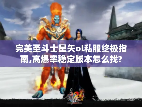 完美圣斗士星矢ol私服终极指南,高爆率稳定版本怎么找? 完美圣斗士星矢ol私服终极指南,高爆率稳定版本怎么找?