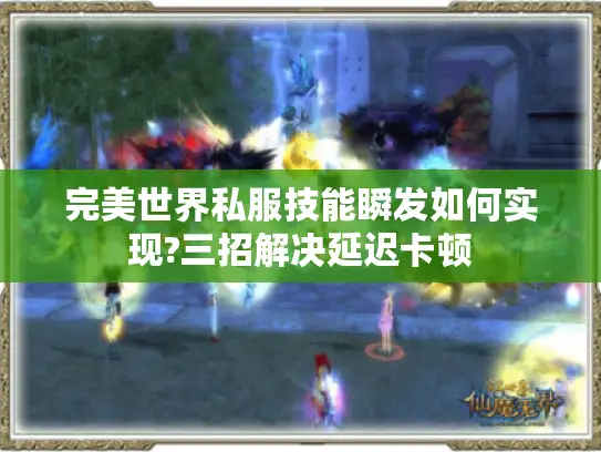 完美世界私服技能瞬发如何实现?三招解决延迟卡顿