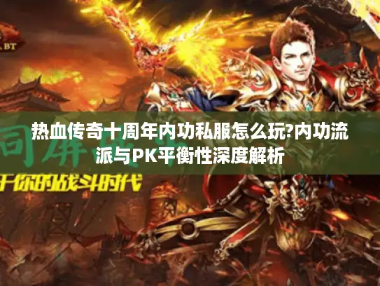 热血传奇十周年内功私服怎么玩?内功流派与PK平衡性深度解析 热血传奇十周年内功私服怎么玩?内功流派与PK平衡性深度解析