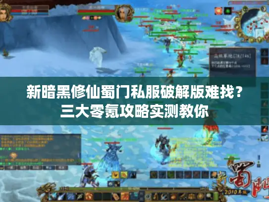 新暗黑修仙蜀门私服破解版难找？三大零氪攻略实测教你