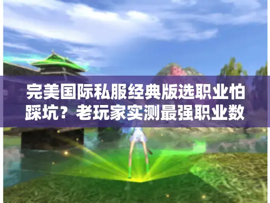 完美国际私服经典版选职业怕踩坑？老玩家实测最强职业数据公开