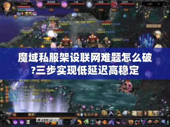 魔域私服架设联网难题怎么破?三步实现低延迟高稳定