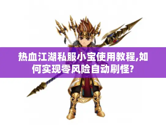 热血江湖私服小宝使用教程,如何实现零风险自动刷怪?