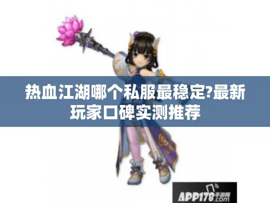 热血江湖哪个私服最稳定?最新玩家口碑实测推荐