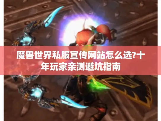 魔兽世界私服宣传网站怎么选?十年玩家亲测避坑指南