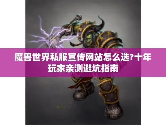 魔兽世界私服宣传网站怎么选?十年玩家亲测避坑指南