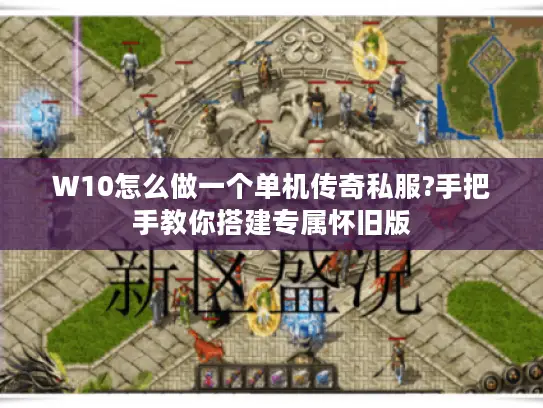 W10怎么做一个单机传奇私服?手把手教你搭建专属怀旧版