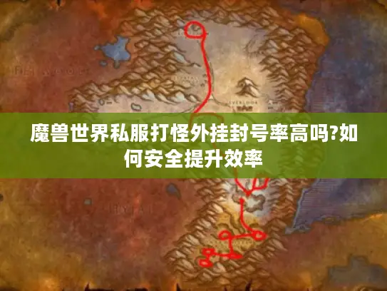 魔兽世界私服打怪外挂封号率高吗?如何安全提升效率