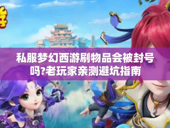 私服梦幻西游刷物品会被封号吗?老玩家亲测避坑指南