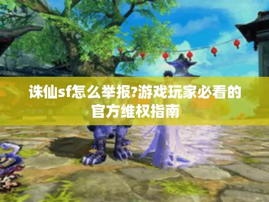 诛仙sf怎么举报?游戏玩家必看的官方维权指南