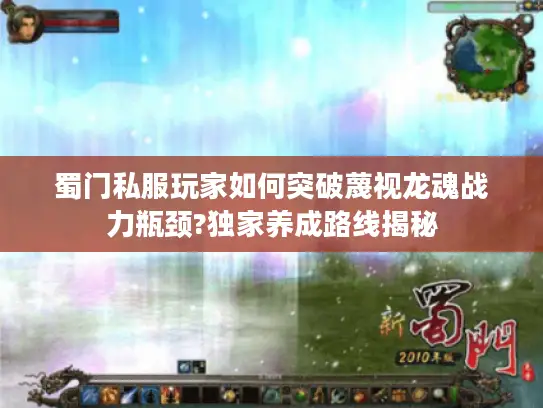 蜀门私服玩家如何突破蔑视龙魂战力瓶颈?独家养成路线揭秘 蜀门私服玩家如何突破蔑视龙魂战力瓶颈?独家养成路线揭秘