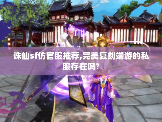 诛仙sf仿官服推荐,完美复刻端游的私服存在吗?