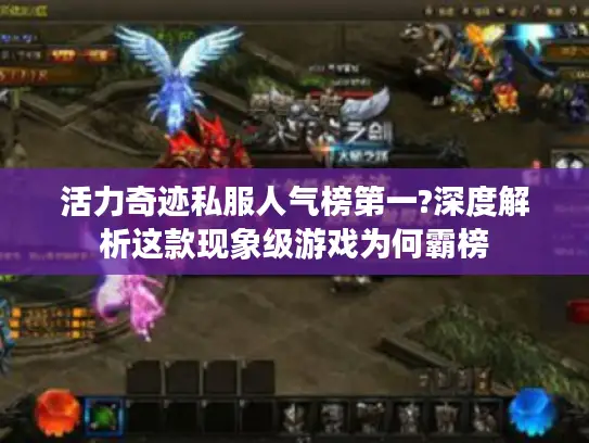 活力奇迹私服人气榜第一?深度解析这款现象级游戏为何霸榜 活力奇迹私服人气榜第一?深度解析这款现象级游戏为何霸榜