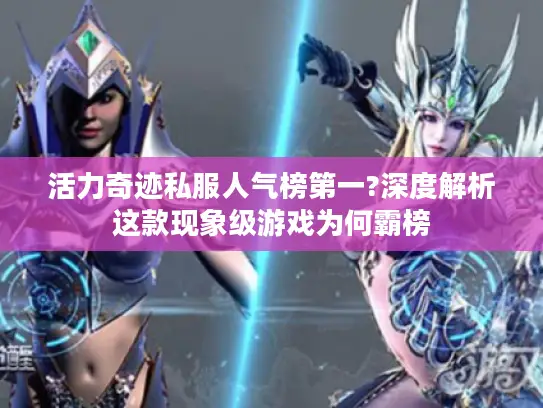 活力奇迹私服人气榜第一?深度解析这款现象级游戏为何霸榜 活力奇迹私服人气榜第一?深度解析这款现象级游戏为何霸榜