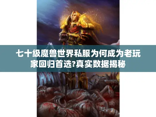 七十级魔兽世界私服为何成为老玩家回归首选?真实数据揭秘