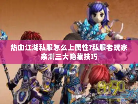 热血江湖私服怎么上属性?私服老玩家亲测三大隐藏技巧