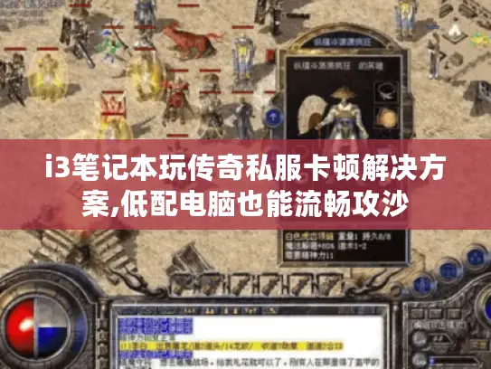 i3笔记本玩传奇私服卡顿解决方案,低配电脑也能流畅攻沙