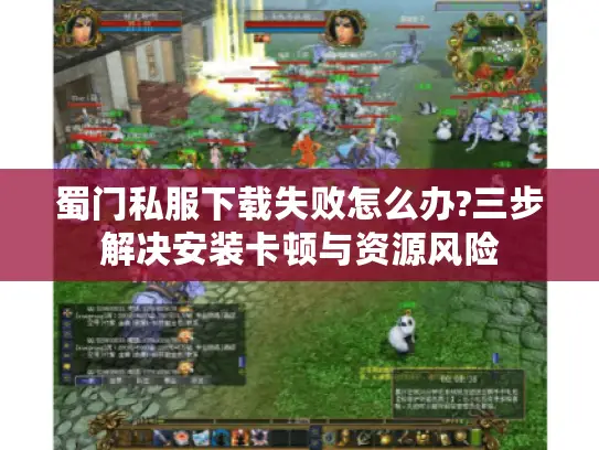 蜀门私服下载失败怎么办?三步解决安装卡顿与资源风险 蜀门私服下载失败怎么办?三步解决安装卡顿与资源风险