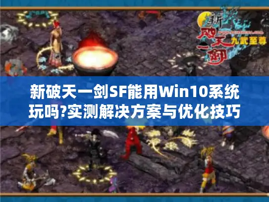 新破天一剑SF能用Win10系统玩吗?实测解决方案与优化技巧