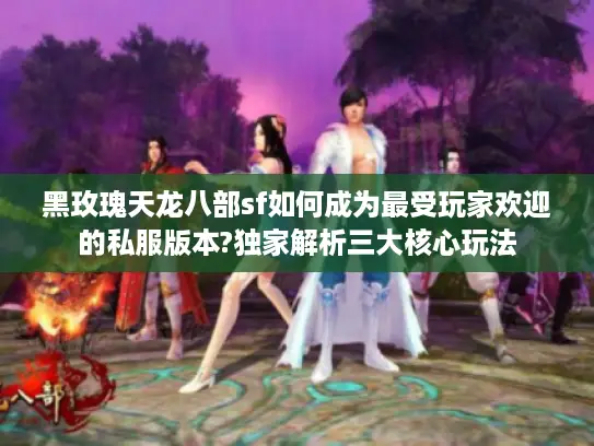 黑玫瑰天龙八部sf如何成为最受玩家欢迎的私服版本?独家解析三大核心玩法