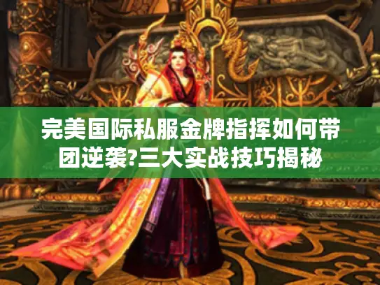 完美国际私服金牌指挥如何带团逆袭?三大实战技巧揭秘 完美国际私服金牌指挥如何带团逆袭?三大实战技巧揭秘