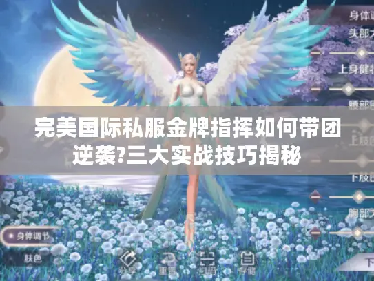 完美国际私服金牌指挥如何带团逆袭?三大实战技巧揭秘 完美国际私服金牌指挥如何带团逆袭?三大实战技巧揭秘