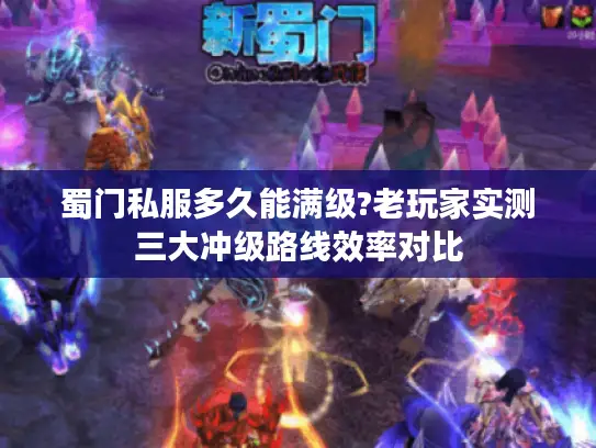 蜀门私服多久能满级?老玩家实测三大冲级路线效率对比