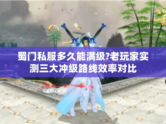 蜀门私服多久能满级?老玩家实测三大冲级路线效率对比