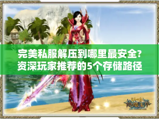 完美私服解压到哪里最安全?资深玩家推荐的5个存储路径
