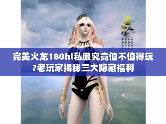 完美火龙180hl私服究竟值不值得玩?老玩家揭秘三大隐藏福利 完美火龙180hl私服究竟值不值得玩?老玩家揭秘三大隐藏福利