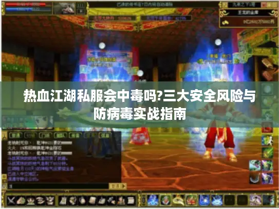 热血江湖私服会中毒吗?三大安全风险与防病毒实战指南