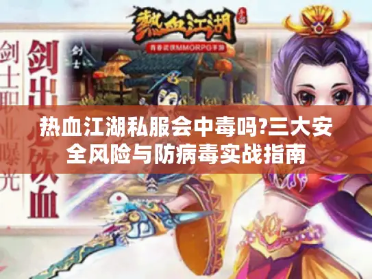 热血江湖私服会中毒吗?三大安全风险与防病毒实战指南