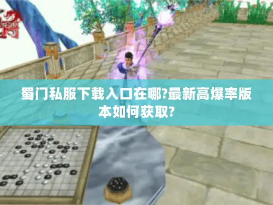 蜀门私服下载入口在哪?最新高爆率版本如何获取? 蜀门私服下载入口在哪?最新高爆率版本如何获取?