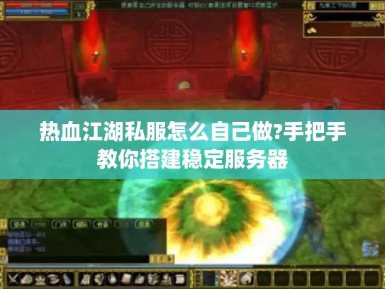 热血江湖私服怎么自己做?手把手教你搭建稳定服务器 热血江湖私服怎么自己做?手把手教你搭建稳定服务器