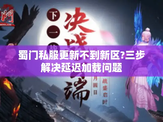 蜀门私服更新不到新区?三步解决延迟加载问题