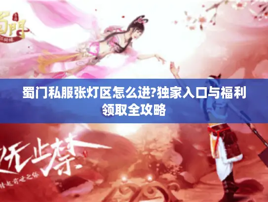 蜀门私服张灯区怎么进?独家入口与福利领取全攻略